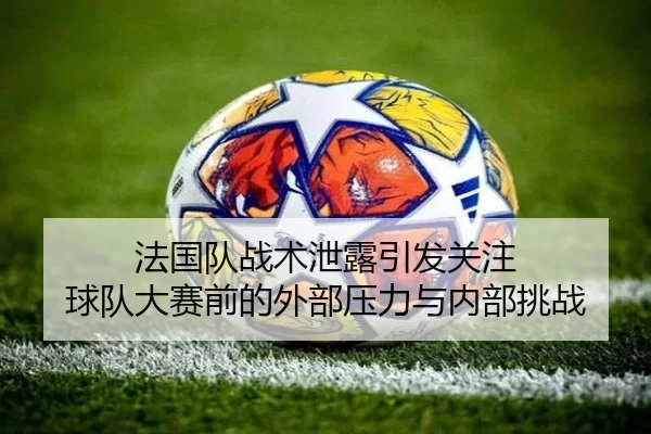 法国队战术泄露引发关注 球队大赛前的外部压力与内部挑战