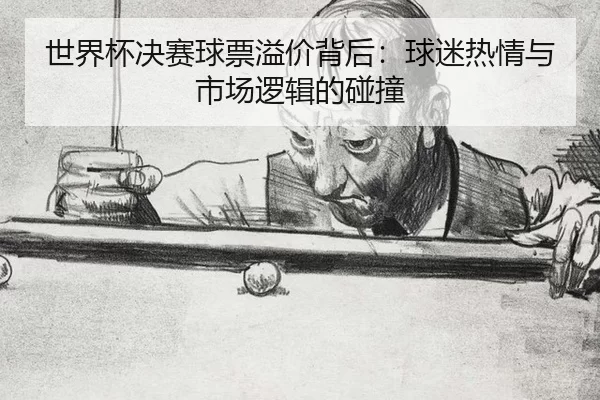 世界杯决赛球票溢价背后：球迷热情与市场逻辑的碰撞